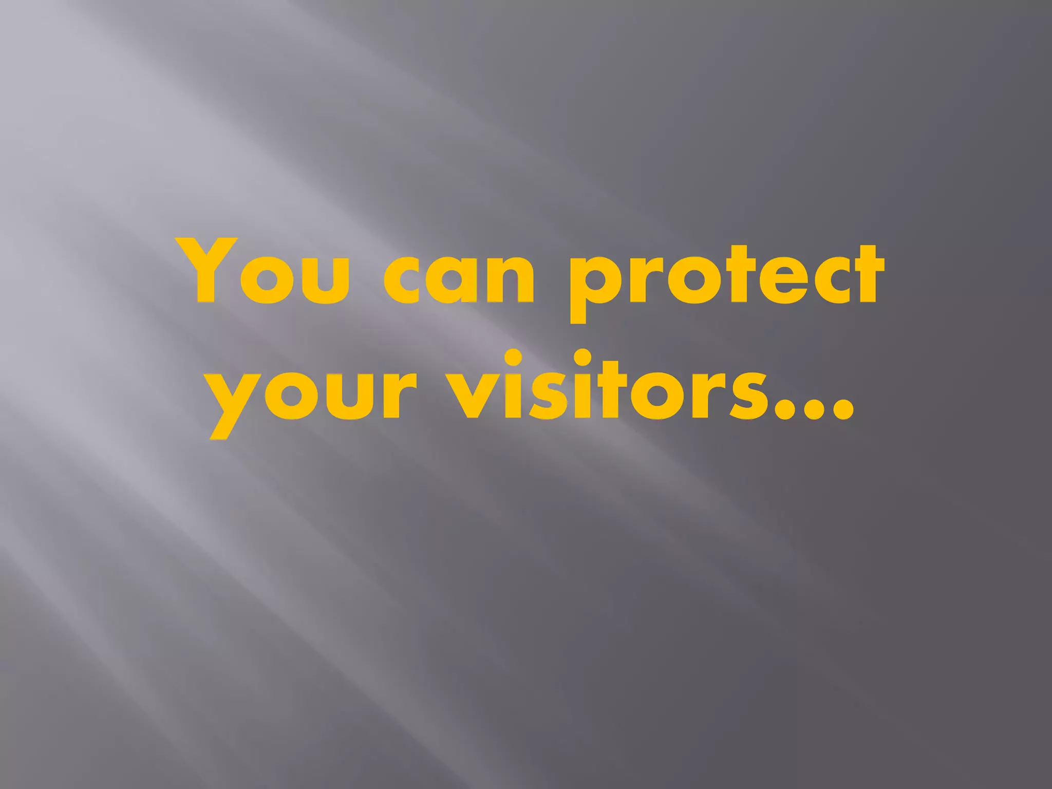 You can protect
your visitors…
 