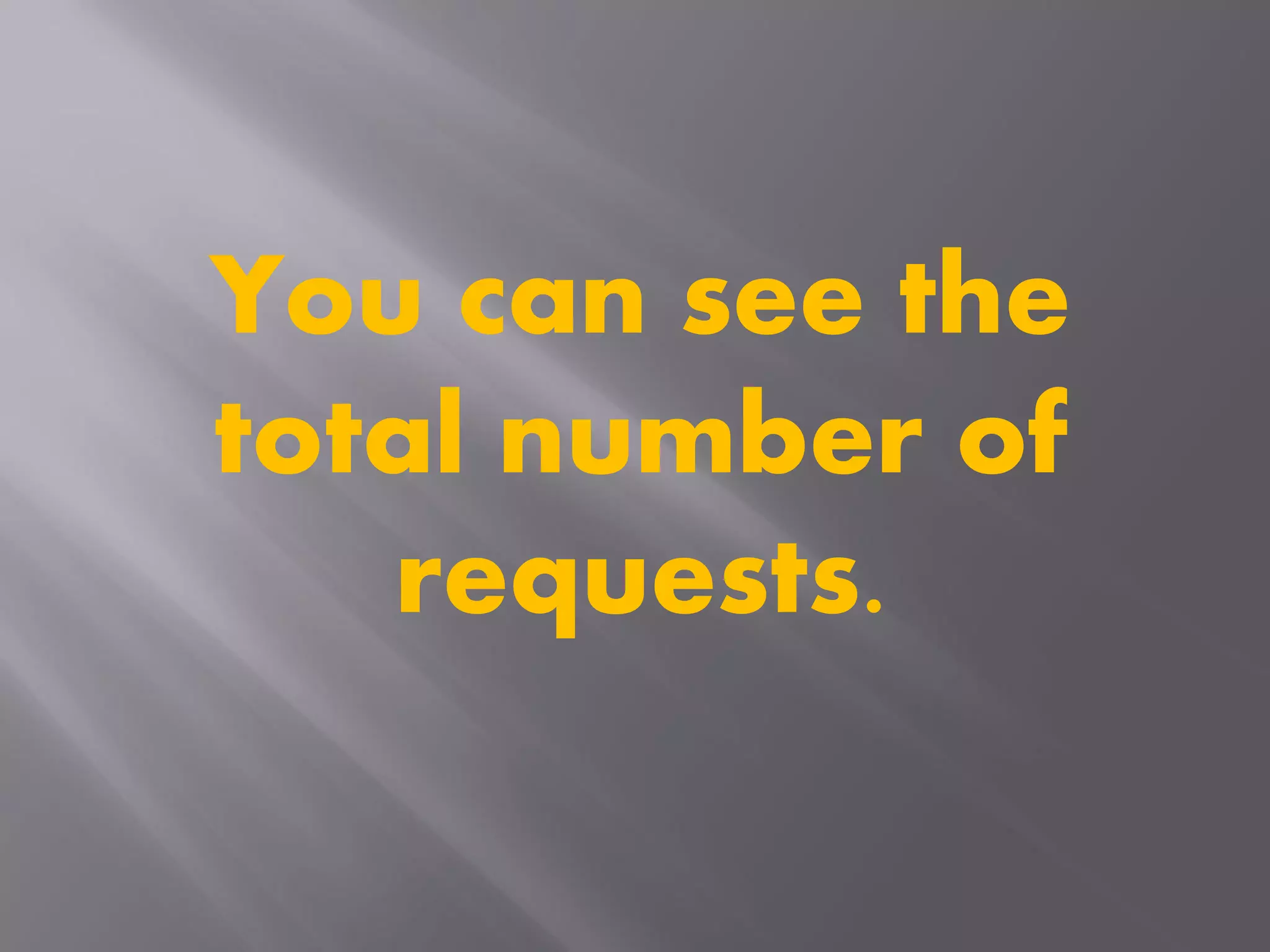 You can see the
total number of
requests.
 