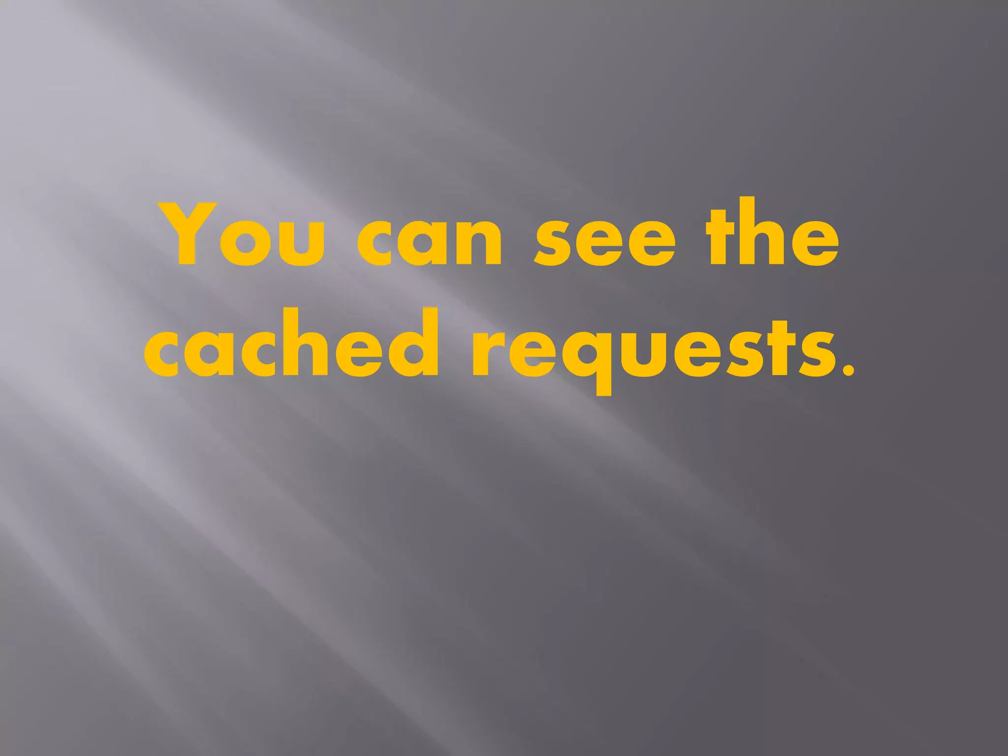 You can see the
cached requests.
 