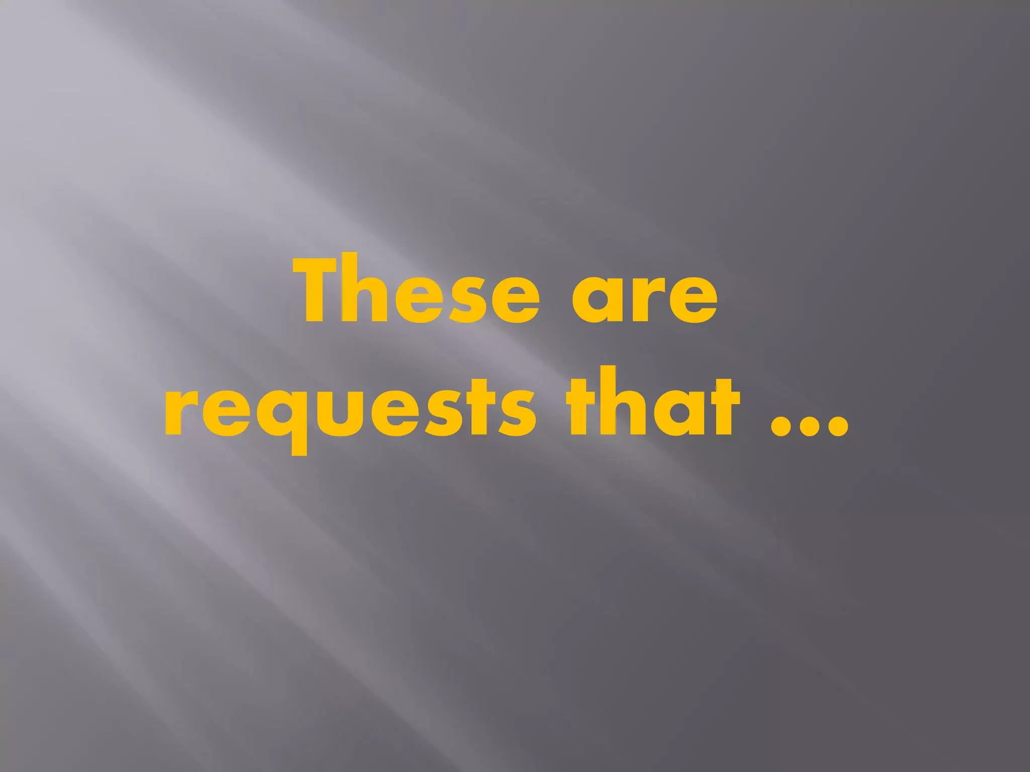 These are
requests that …
 
