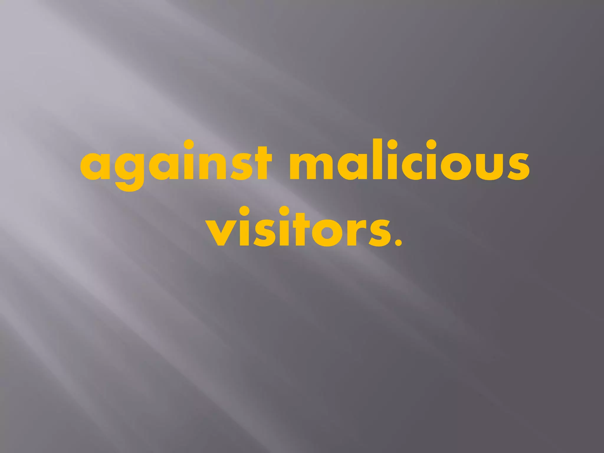 against malicious
visitors.
 
