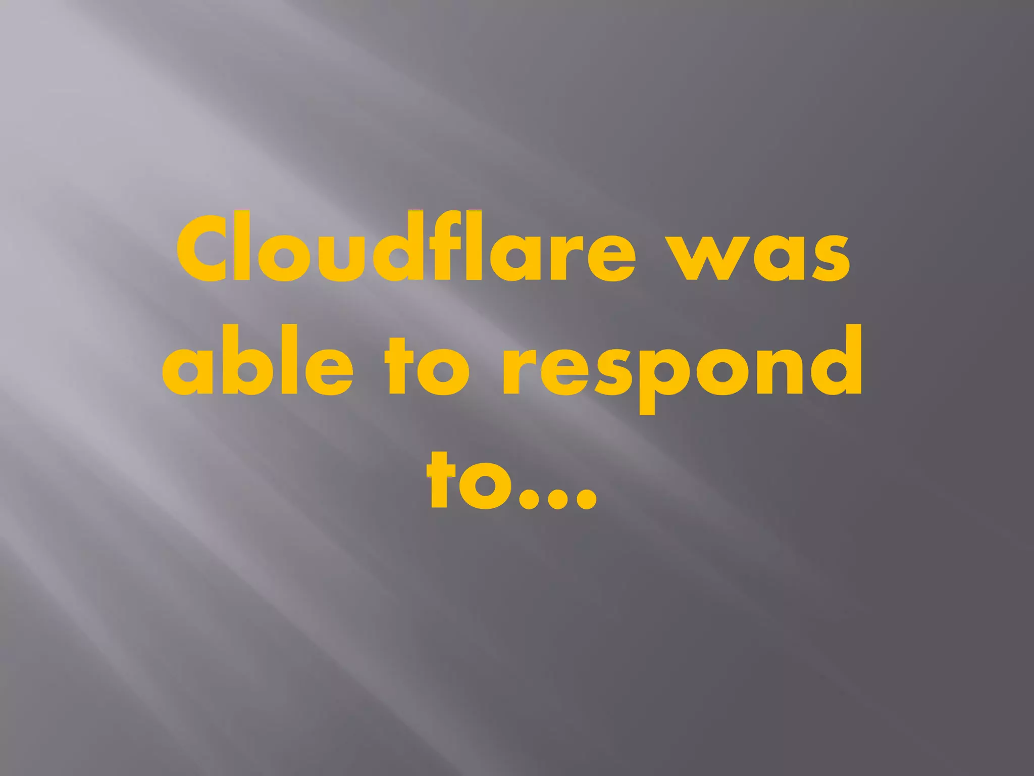 Cloudflare was
able to respond
to…
 