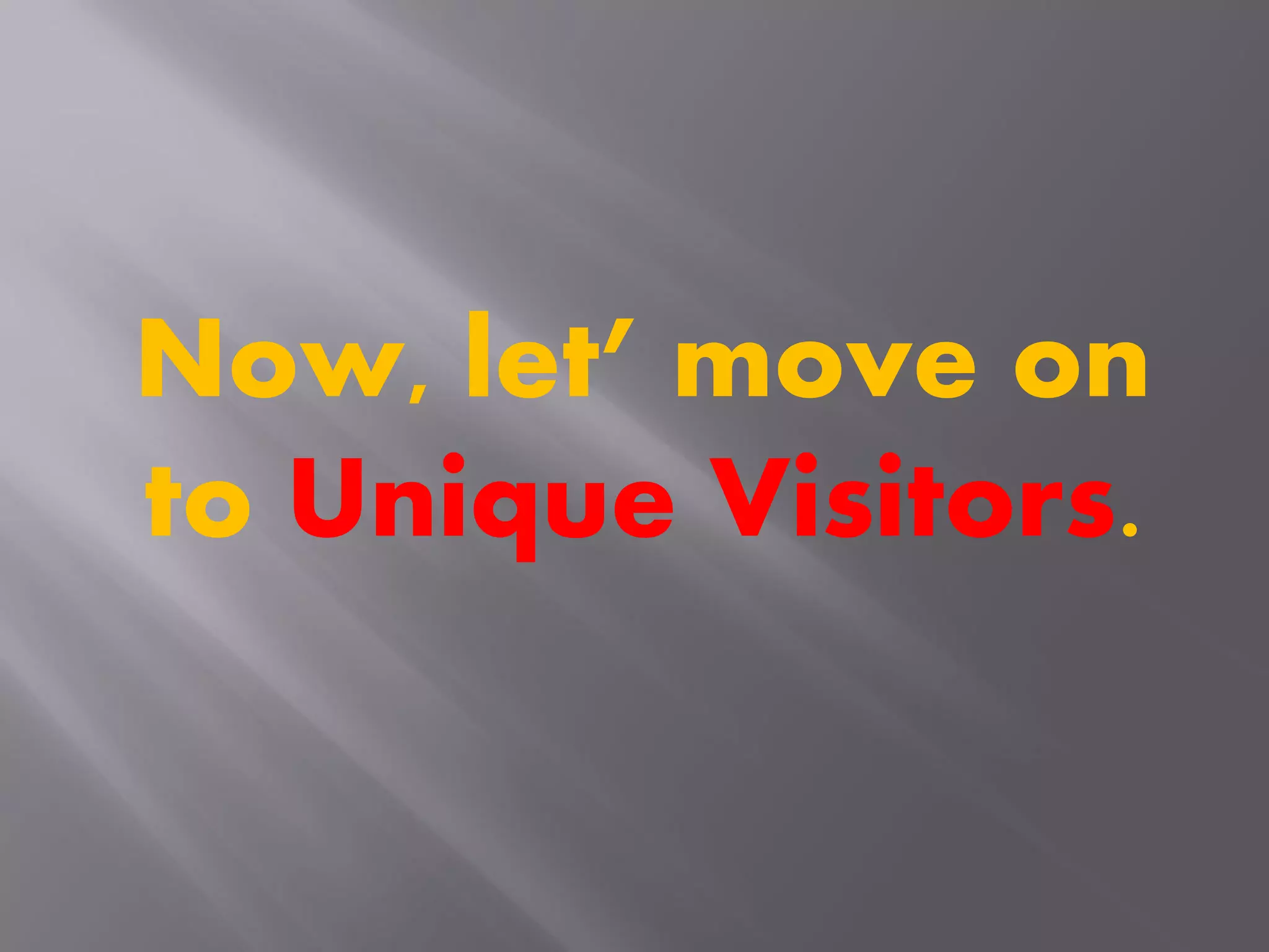 Now, let’ move on
to Unique Visitors.
 