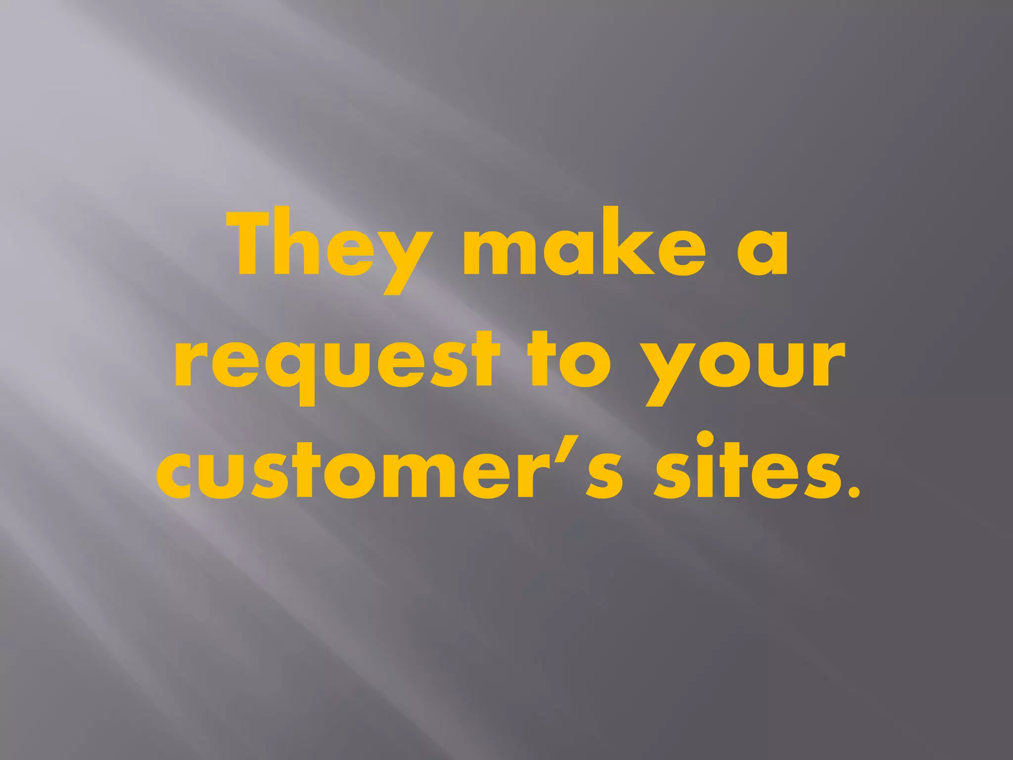 They make a
request to your
customer’s sites.
 