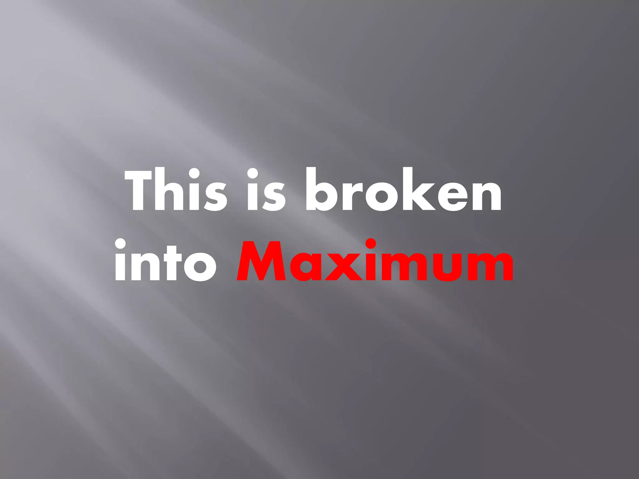 This is broken
into Maximum
 