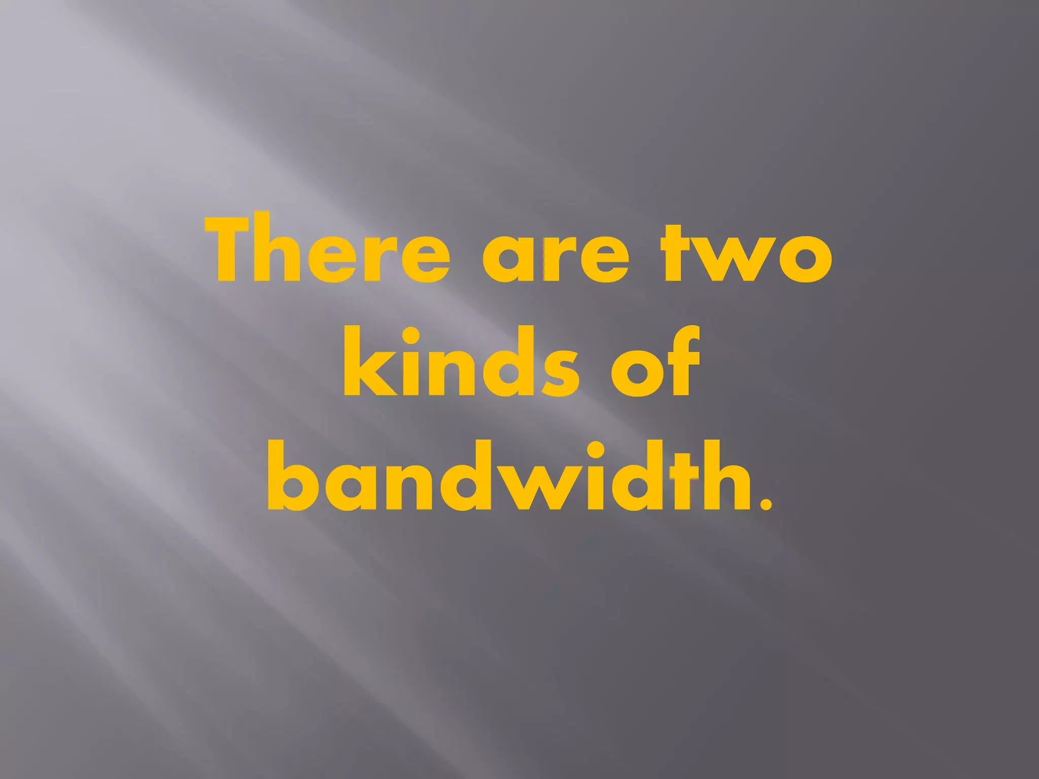 There are two
kinds of
bandwidth.
 