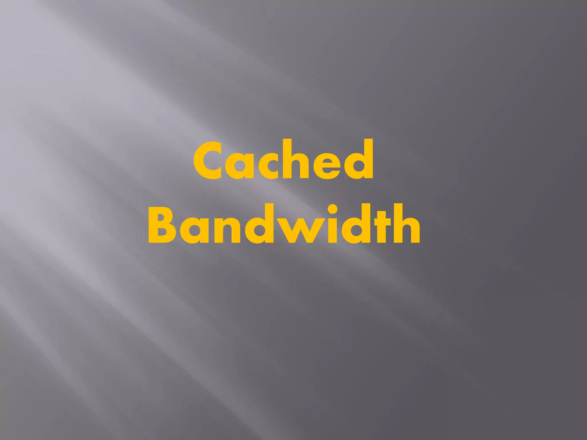 Cached
Bandwidth
 