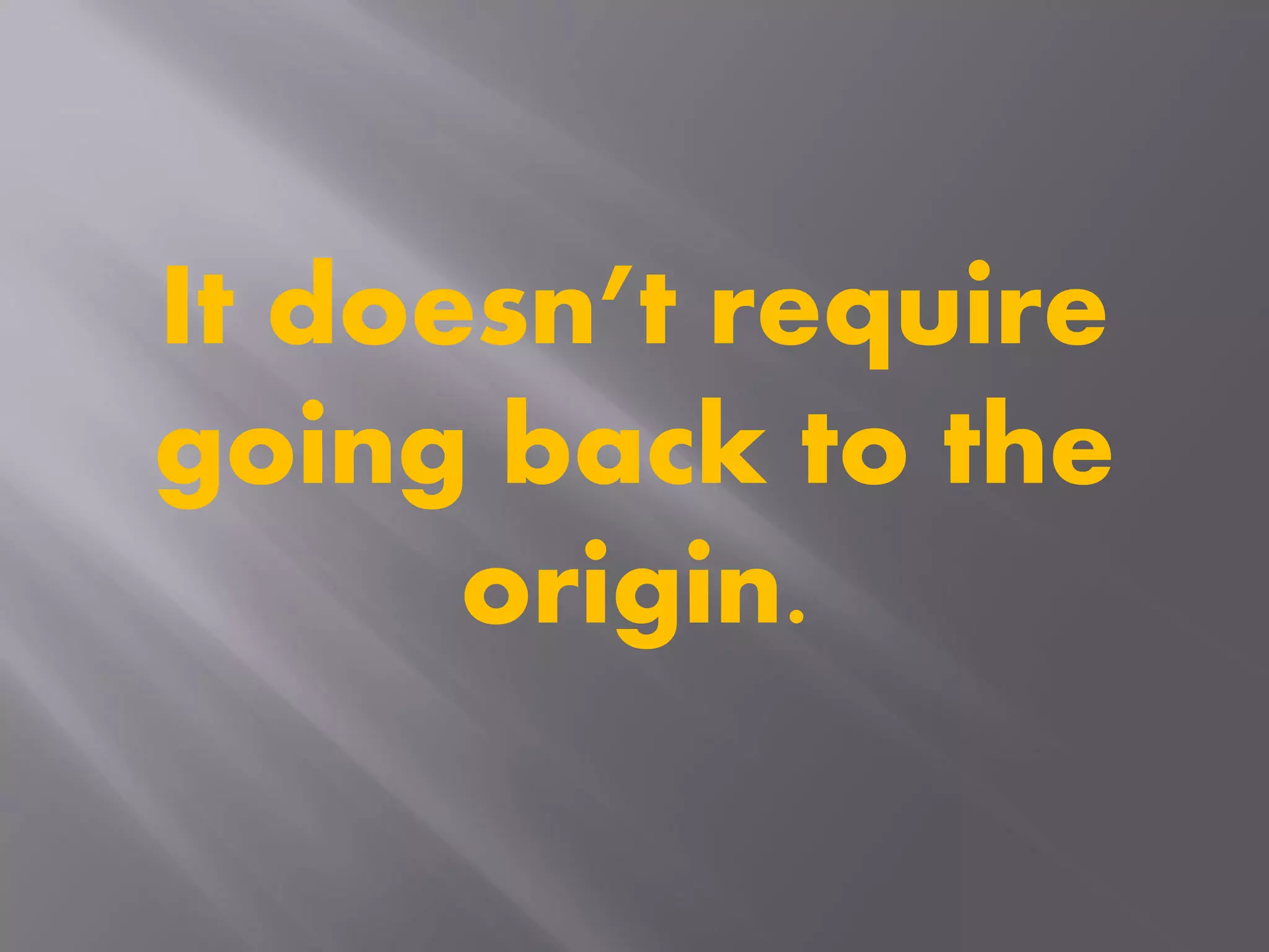 It doesn’t require
going back to the
origin.
 
