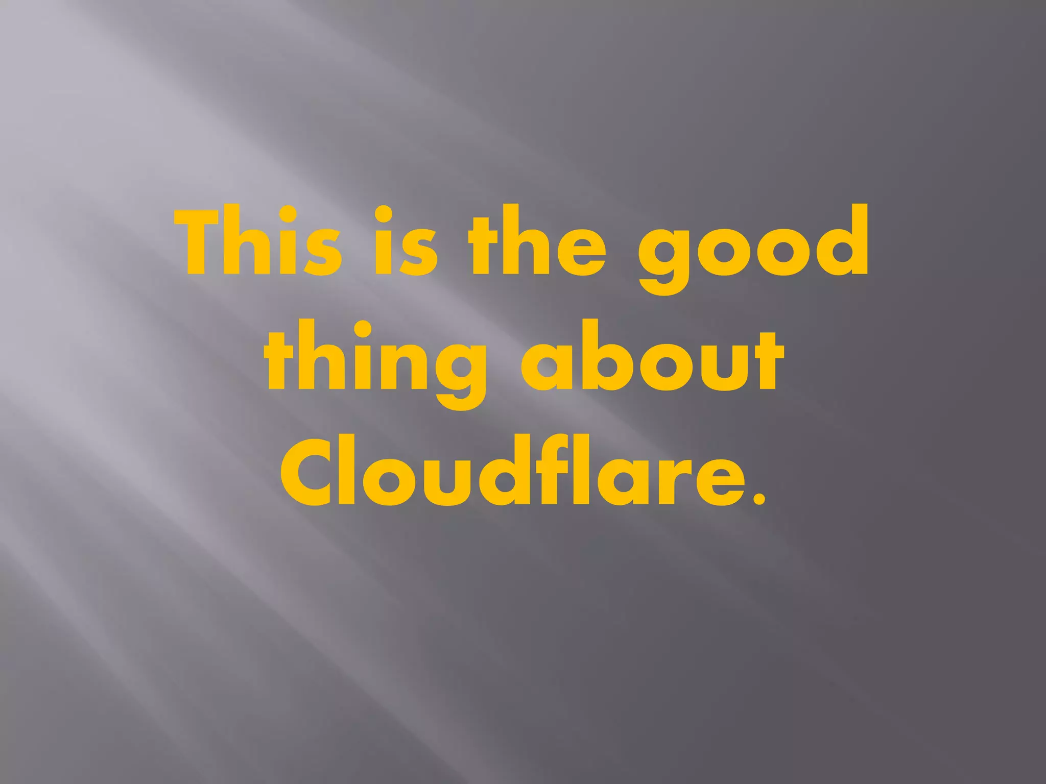 This is the good
thing about
Cloudflare.
 