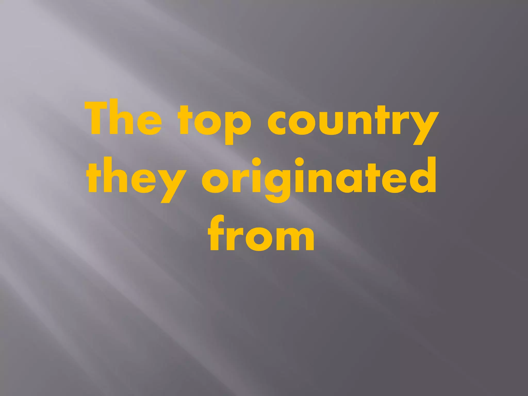 The top country
they originated
from
 