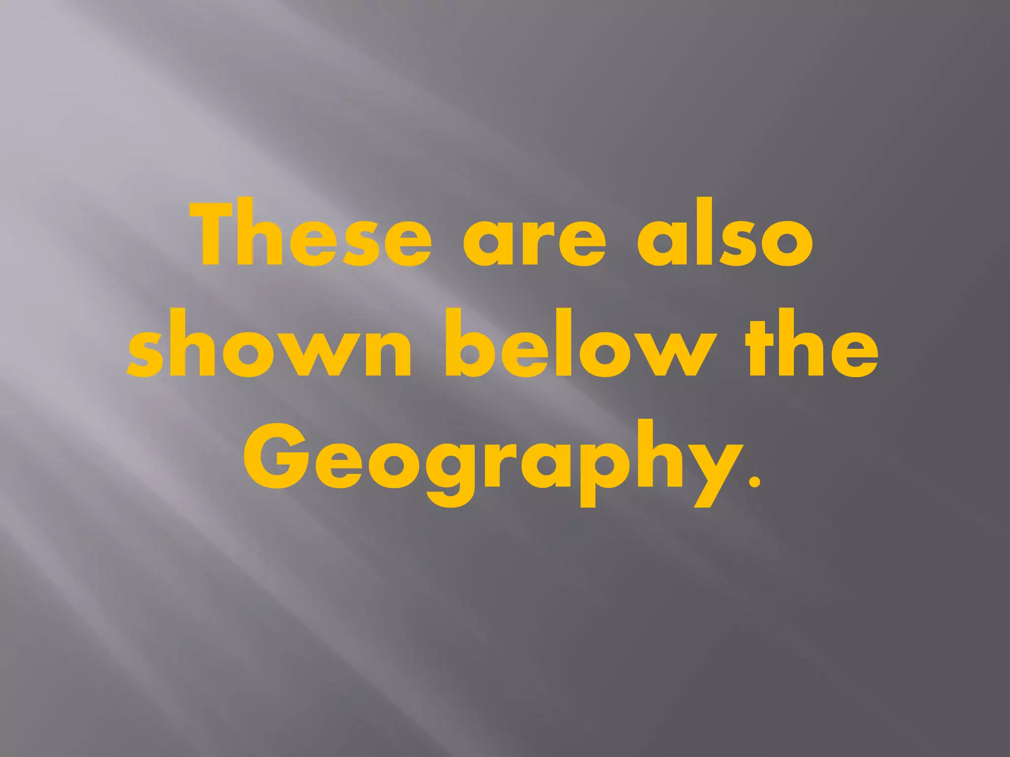 These are also
shown below the
Geography.
 