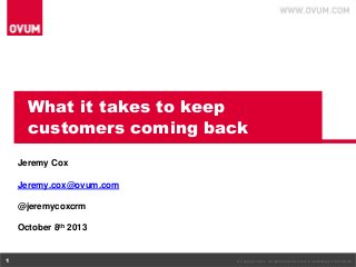 What it takes to keep
customers coming back
Jeremy Cox
Jeremy.cox@ovum.com
@jeremycoxcrm
October 8th 2013

1

© Copyright Ovum. All rights reserved. Ovum is a subsidiary of Informa plc.

 