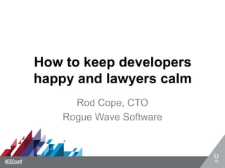 How to keep developers
happy and lawyers calm
Rod Cope, CTO
Rogue Wave Software
 