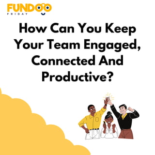 How Can You Keep
Your Team Engaged,
Connected And
Productive?
 