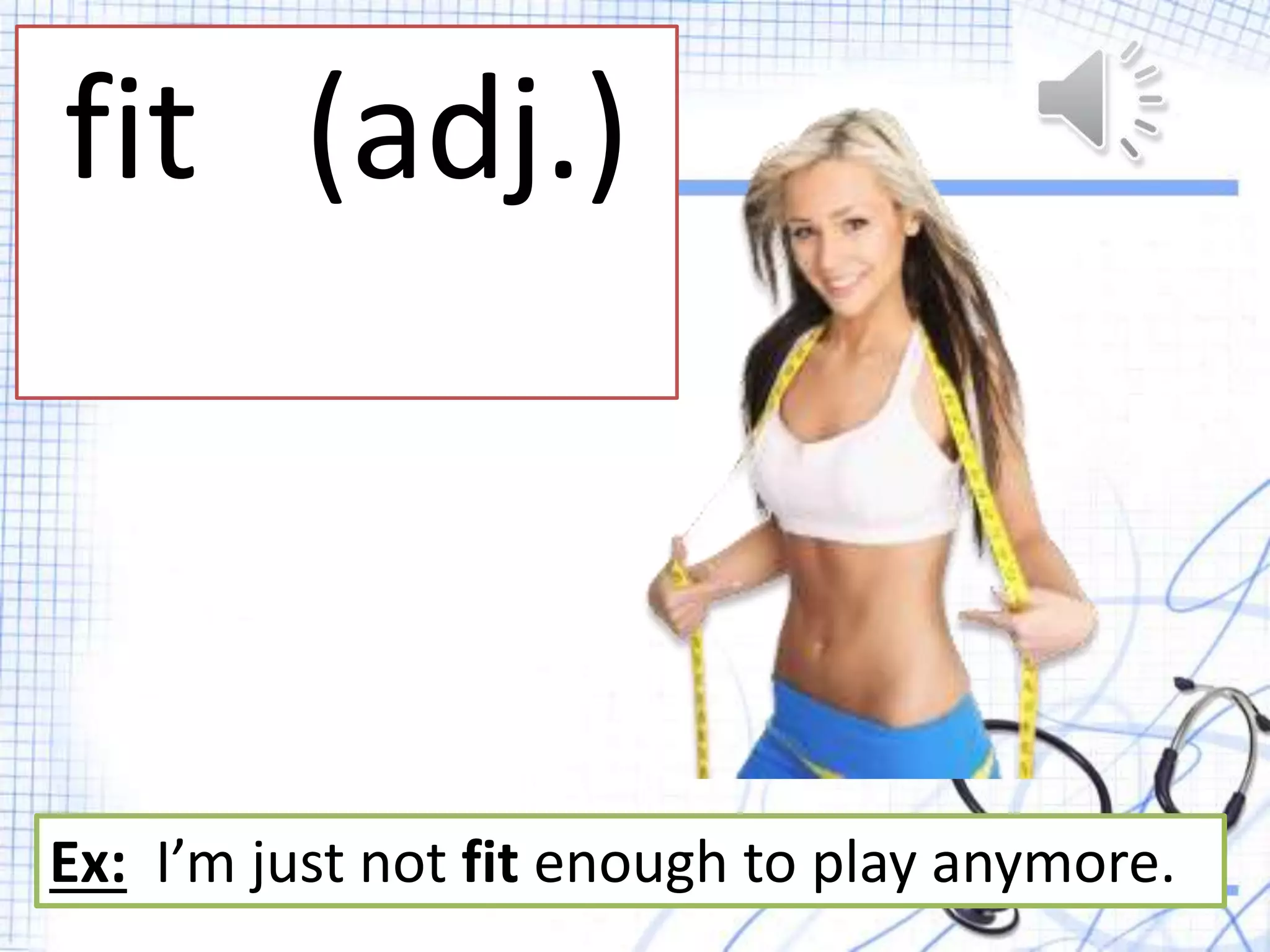 fit (adj.)
Ex: I’m just not fit enough to play anymore.
 