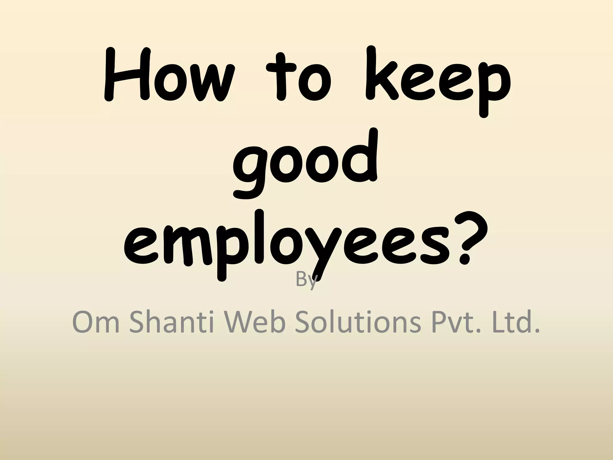 How to keep
good
employees?By
Om Shanti Web Solutions Pvt. Ltd.
 