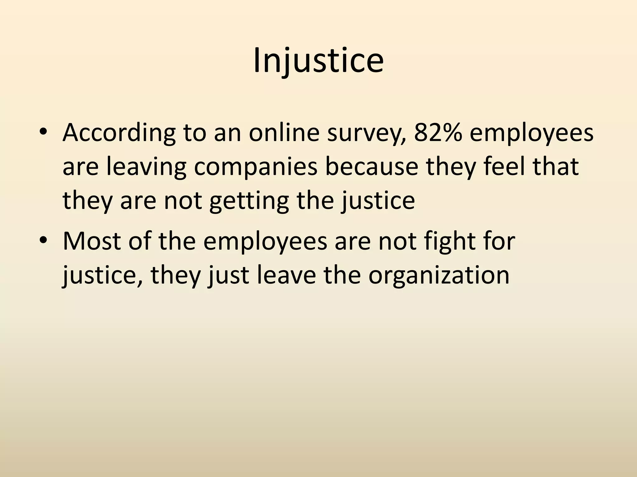 Injustice
• According to an online survey, 82% employees
are leaving companies because they feel that
they are not getting the justice
• Most of the employees are not fight for
justice, they just leave the organization
 