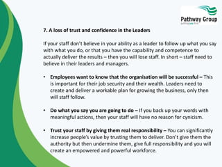 7. A loss of trust and confidence in the Leaders 
If your staff don’t believe in your ability as a leader to follow up wha...
