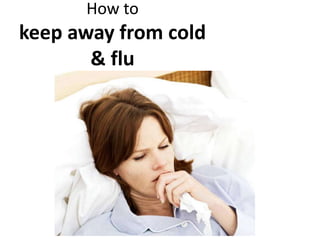How to
keep away from cold
       & flu
 