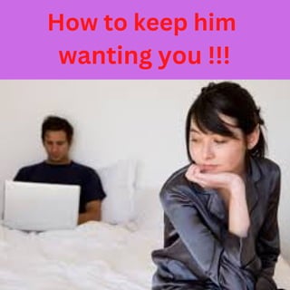 How to keep him
wanting you !!!
 