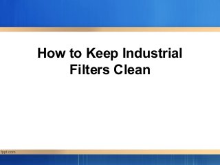 How to Keep Industrial
    Filters Clean
 