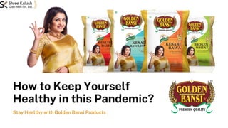 How to Keep Yourself
Healthy in this Pandemic?
Stay Healthy with Golden Bansi Products
 