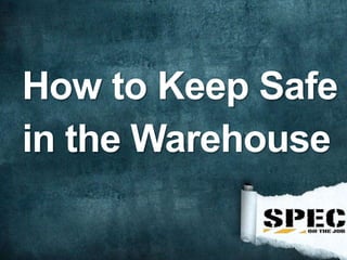 How to Keep Safe
in the Warehouse
 