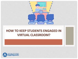 HOW TO KEEP STUDENTS ENGAGED IN
VIRTUAL CLASSROOM?
 