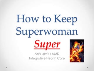 How to Keep
Superwoman
   Super
      Ann Lovick NMD
  Integrative Health Care
 