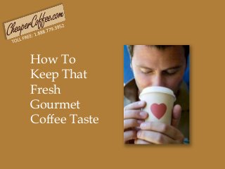 How To
Keep That
Fresh
Gourmet
Coffee Taste
 