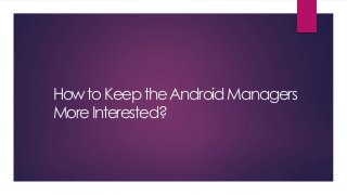 HowtoKeeptheAndroidManagers
MoreInterested?
 