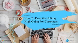 WEBINAR
JANUARY 17, 2018
How To Keep the Holiday
High Going For Customers
 
