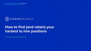 How to find (and retain) your
hardest to hire positions
DevOpsDays Chicago 2019
 