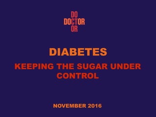 DIABETES
KEEPING THE SUGAR UNDER
CONTROL
NOVEMBER 2016
 