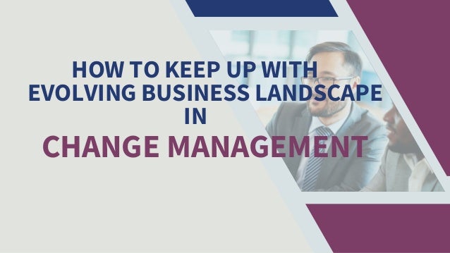 HOW TO KEEP UP WITH
EVOLVING BUSINESS LANDSCAPE
IN
CHANGE MANAGEMENT
 