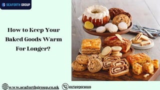 01519203010
www.seaforthgroup.co.uk
How to Keep Your
Baked Goods Warm
For Longer?
 