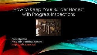 How to Keep Your Builder Honest
with Progress Inspections
Presented by:
Pink Slip Building Reports
http://psbr.com.au/
 