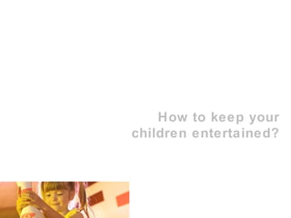 How to keep your children entertained? 