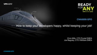 How to keep your developers happy, whilst keeping your job!
Chris Mills, CTO Pivotal EMEA
Joe Baguley, CTO VMWare EMEA
CNA6690-SPO
#CNA6690-SPO
 