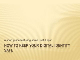 A short guide featuring some useful tips!

HOW TO KEEP YOUR DIGITAL IDENTITY
SAFE

 