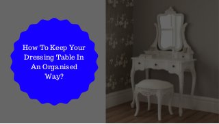How To Keep Your
Dressing Table In
An Organised
Way?
 