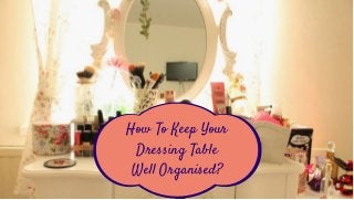 How To Keep Your
Dressing Table
Well Organised?
 
