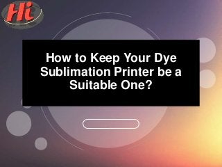 2017How to Keep Your Dye
Sublimation Printer be a
Suitable One?
 