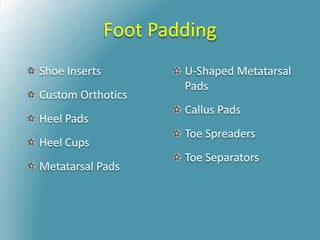 Foot Padding
Shoe Inserts
Custom Orthotics
Heel Pads
Heel Cups
Metatarsal Pads
U-Shaped Metatarsal
Pads
Callus Pads
Toe Spreaders
Toe Separators
 