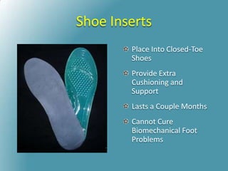 Shoe Inserts
Place Into Closed-Toe
Shoes
Provide Extra
Cushioning and
Support
Lasts a Couple Months
Cannot Cure
Biomechanical Foot
Problems
 