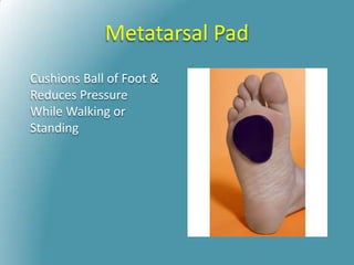 Metatarsal Pad
Cushions Ball of Foot &
Reduces Pressure
While Walking or
Standing
 