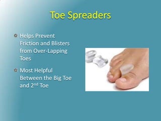 Toe Spreaders
Helps Prevent
Friction and Blisters
from Over-Lapping
Toes
Most Helpful
Between the Big Toe
and 2nd Toe
 