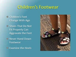Children’s Footwear
Children’s Feet
Change With Age
Shoes That Do Not
Fit Properly Can
Aggravate the Feet
Never Hand Down
Footwear
Examine the Heels
 
