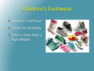 Children’s Footwear
Look For a Stiff Heel
Check Toe Flexibility
Select a Shoe With a
Rigid Middle
 