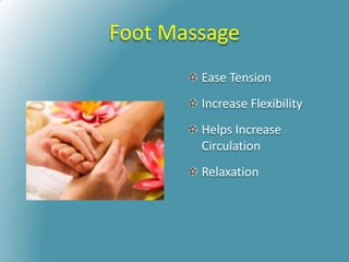 Foot Massage
Ease Tension
Increase Flexibility
Helps Increase
Circulation
Relaxation
 
